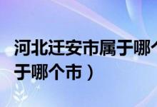 河北迁安市属于哪个市哪个区（河北迁安市属于哪个市）