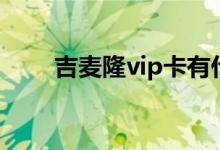 吉麦隆vip卡有什么用（吉麦隆vip）