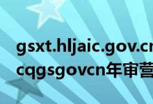 gsxt.hljaic.gov.cn年审营业执照入口（gsxtcqgsgovcn年审营业执照）