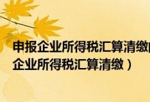 申报企业所得税汇算清缴的数据从账套哪里提取（如何申报企业所得税汇算清缴）