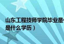 山东工程技师学院毕业是什么文化程度（山东工程技师学院是什么学历）