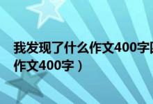 我发现了什么作文400字四年级下册的作文（我发现了什么作文400字）