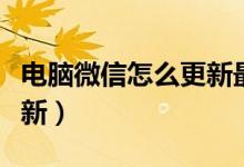 电脑微信怎么更新最新消息（电脑微信怎么更新）