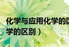 化学与应用化学的区别与联系（化学与应用化学的区别）