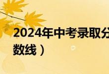 2024年中考录取分数线一览表（今年中考分数线）