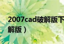 2007cad破解版下载安装（2007cad免费破解版）