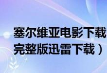 塞尔维亚电影下载 下载（一部塞尔维亚电影完整版迅雷下载）