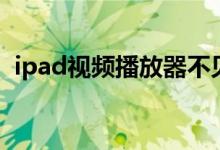 ipad视频播放器不见了（ipad视频播放器）