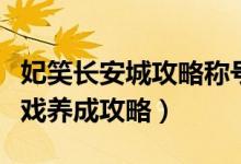 妃笑长安城攻略称号属性要求（妃笑长安城游戏养成攻略）