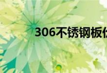 306不锈钢板价格（306不锈钢）