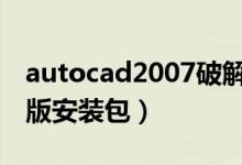 autocad2007破解版安装包（cad2007破解版安装包）