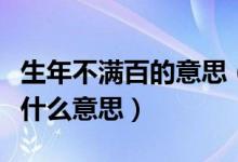 生年不满百的意思（生年不满百常怀千岁忧是什么意思）