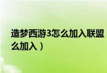 造梦西游3怎么加入联盟 在哪加入联盟（造梦西游3联盟怎么加入）