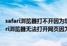 safari浏览器打不开因为您的iphone尚未接入互联网（safari浏览器无法打开网页因为您的iphone尚未）