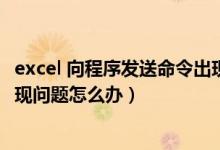 excel 向程序发送命令出现问题（Excel向程序发送命令时出现问题怎么办）