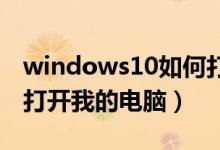 windows10如何打开我的电脑（win10怎么打开我的电脑）