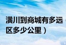 潢川到商城有多远（潢川县到商城县西河风景区多少公里）