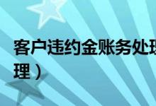 客户违约金账务处理方法（客户违约金账务处理）