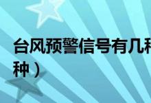 台风预警信号有几种颜色（台风预警信号有几种）