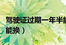 驾驶证过期一年半能换吗（驾驶证过期多久还能换）