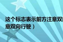 这个标志表示前方注意双向行驶答案（这个标志表示前方注意双向行驶）