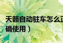 天籁自动驻车怎么正确使用（自动驻车怎么正确使用）