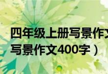 四年级上册写景作文400字左右（小学四年级写景作文400字）