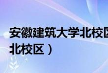 安徽建筑大学北校区占地面积（安徽建筑大学北校区）