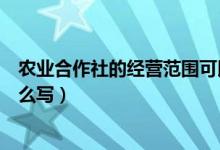 农业合作社的经营范围可以增改么（农业合作社经营范围怎么写）