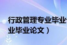 行政管理专业毕业论文6000字（行政管理专业毕业论文）