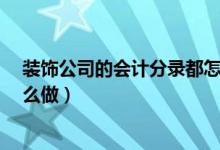 装饰公司的会计分录都怎么做?（装饰公司财务会计分录怎么做）