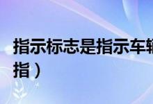 指示标志是指示车辆行人选择题（指示标志是指）