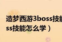 造梦西游3boss技能怎么触发（造梦西游3boss技能怎么学）