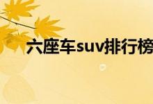 六座车suv排行榜前十名（六座车suv）