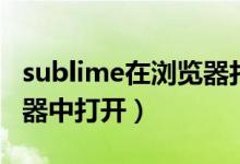 sublime在浏览器打开不了（sublime在浏览器中打开）