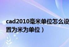 cad2010毫米单位怎么设置（cad里面怎么把毫米为单位设置为米为单位）