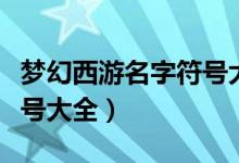 梦幻西游名字符号大全图片（梦幻西游名字符号大全）