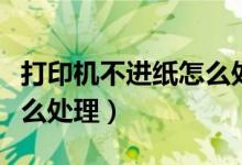 打印机不进纸怎么处理方法（打印机不进纸怎么处理）