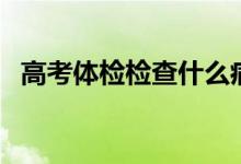 高考体检检查什么病（高考体检检查什么）