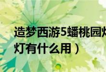 造梦西游5蟠桃园灯笼（造梦西游5蟠桃园的灯有什么用）