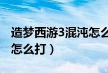 造梦西游3混沌怎么打?八戒（造梦西游3混沌怎么打）