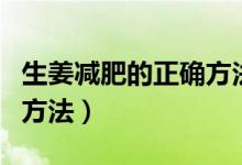 生姜减肥的正确方法是什么（生姜减肥的正确方法）