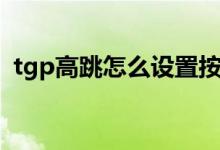 tgp高跳怎么设置按键（tgp高跳怎么设置）