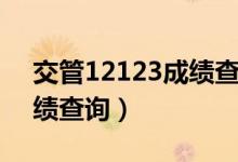 交管12123成绩查询科目四（交管12123成绩查询）