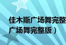 佳木斯广场舞完整版1~12节加2节（佳木斯广场舞完整版）