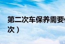 第二次车保养需要保哪些?（新车保养多久一次）