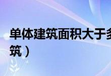 单体建筑面积大于多少需要消防验收（单体建筑）