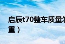 启辰t70整车质量怎样（t70启辰质量问题严重）