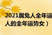 2021属兔人全年运势女搜狐网（2021年属兔人的全年运势女）