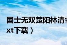 国士无双楚阳林清雪全文txt下载（国士无双txt下载）